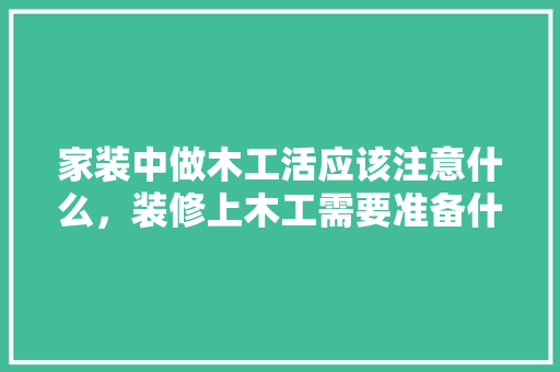 家装中做木工活应该注意什么，装修上木工需要准备什么工具。 家装中做木工活应该注意什么，装修上木工需要准备什么工具。 家居设计
