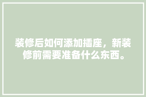 装修后如何添加插座，新装修前需要准备什么东西。 装修后如何添加插座，新装修前需要准备什么东西。 家居设计