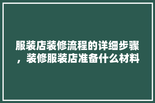 服装店装修流程的详细步骤，装修服装店准备什么材料好。 服装店装修流程的详细步骤，装修服装店准备什么材料好。 家居设计
