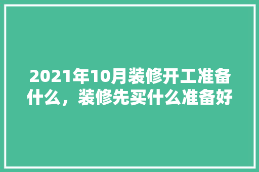 2021年10月装修开工准备什么，装修先买什么准备好呢图片。 2021年10月装修开工准备什么，装修先买什么准备好呢图片。 家居装饰