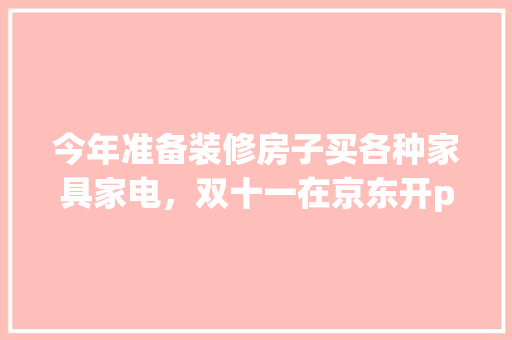 今年准备装修房子买各种家具家电，双十一在京东开plus会员合适还是在天猫买合适，房屋装修应该准备什么材料。 今年准备装修房子买各种家具家电，双十一在京东开plus会员合适还是在天猫买合适，房屋装修应该准备什么材料。 二手房