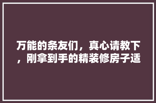 万能的条友们，真心请教下，刚拿到手的精装修房子适合外租吗，精装修出租准备什么东西。 万能的条友们，真心请教下，刚拿到手的精装修房子适合外租吗，精装修出租准备什么东西。 家居设计