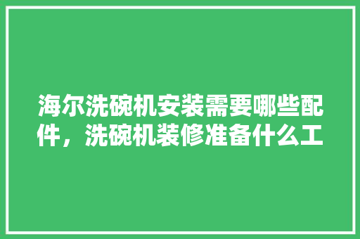 海尔洗碗机安装需要哪些配件，洗碗机装修准备什么工具好。 海尔洗碗机安装需要哪些配件，洗碗机装修准备什么工具好。 家居设计