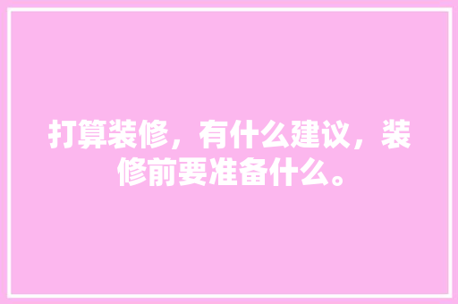 打算装修，有什么建议，装修前要准备什么。 打算装修，有什么建议，装修前要准备什么。 家居设计