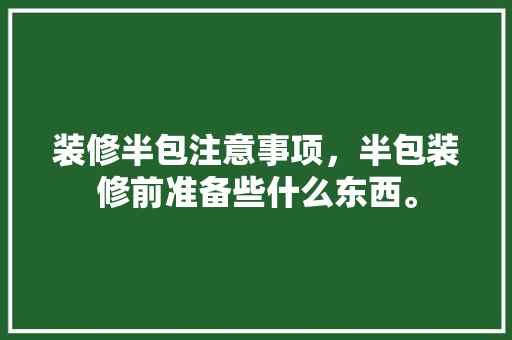 装修半包注意事项，半包装修前准备些什么东西。 装修半包注意事项，半包装修前准备些什么东西。 二手房