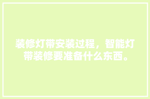 装修灯带安装过程，智能灯带装修要准备什么东西。 装修灯带安装过程，智能灯带装修要准备什么东西。 买房须知