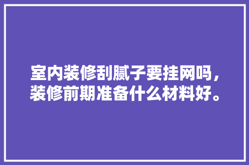 室内装修刮腻子要挂网吗，装修前期准备什么材料好。 室内装修刮腻子要挂网吗，装修前期准备什么材料好。 家居设计