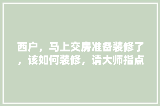 西户，马上交房准备装修了，该如何装修，请大师指点，装修房子前业主准备什么东西。 西户，马上交房准备装修了，该如何装修，请大师指点，装修房子前业主准备什么东西。 二手房