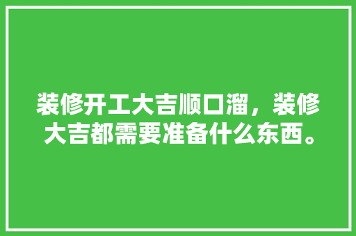 装修开工大吉顺口溜，装修大吉都需要准备什么东西。 装修开工大吉顺口溜，装修大吉都需要准备什么东西。 家居设计