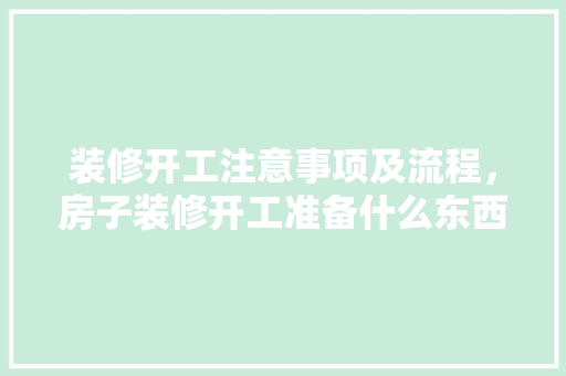 装修开工注意事项及流程，房子装修开工准备什么东西仪式。 装修开工注意事项及流程，房子装修开工准备什么东西仪式。 家居装饰