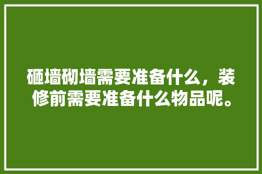 砸墙砌墙需要准备什么，装修前需要准备什么物品呢。 砸墙砌墙需要准备什么，装修前需要准备什么物品呢。 装修知识