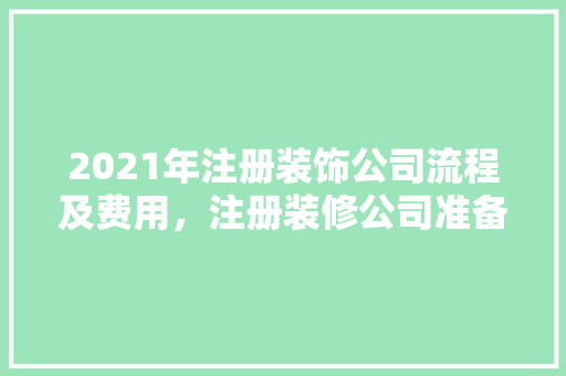 2021年注册装饰公司流程及费用，注册装修公司准备什么材料。 2021年注册装饰公司流程及费用，注册装修公司准备什么材料。 二手房