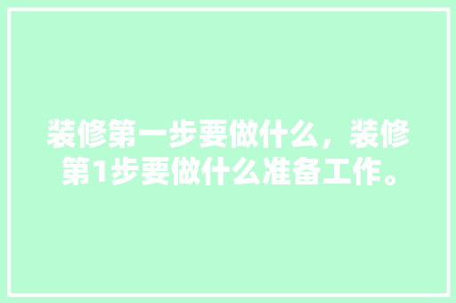 装修第一步要做什么，装修第1步要做什么准备工作。 装修第一步要做什么，装修第1步要做什么准备工作。 二手房