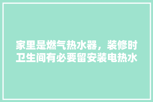 家里是燃气热水器，装修时卫生间有必要留安装电热水器的插座吗，装修卫生间准备什么东西好。 家里是燃气热水器，装修时卫生间有必要留安装电热水器的插座吗，装修卫生间准备什么东西好。 装修知识