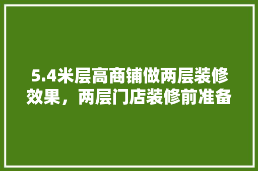 5.4米层高商铺做两层装修效果，两层门店装修前准备什么东西。 5.4米层高商铺做两层装修效果，两层门店装修前准备什么东西。 家居设计