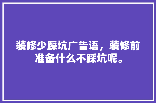装修少踩坑广告语，装修前准备什么不踩坑呢。 装修少踩坑广告语，装修前准备什么不踩坑呢。 家居装饰