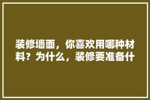 装修墙面，你喜欢用哪种材料？为什么，装修要准备什么图材好些呢。 装修墙面，你喜欢用哪种材料？为什么，装修要准备什么图材好些呢。 买房须知