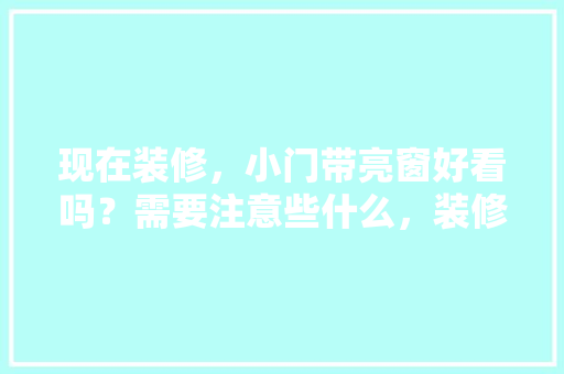 现在装修，小门带亮窗好看吗？需要注意些什么，装修房前准备什么东西好。 现在装修，小门带亮窗好看吗？需要注意些什么，装修房前准备什么东西好。 买房须知