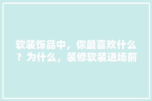 软装饰品中，你最喜欢什么？为什么，装修软装进场前准备什么东西。 软装饰品中，你最喜欢什么？为什么，装修软装进场前准备什么东西。 家居设计