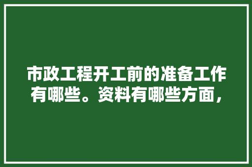 市政工程开工前的准备工作有哪些。资料有哪些方面，装修前要准备做什么事情呢。 市政工程开工前的准备工作有哪些。资料有哪些方面，装修前要准备做什么事情呢。 二手房