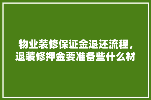 物业装修保证金退还流程，退装修押金要准备些什么材料。 物业装修保证金退还流程，退装修押金要准备些什么材料。 买房须知