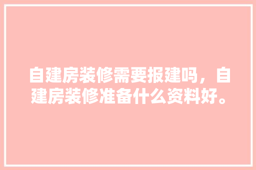 自建房装修需要报建吗，自建房装修准备什么资料好。 自建房装修需要报建吗，自建房装修准备什么资料好。 家居装饰