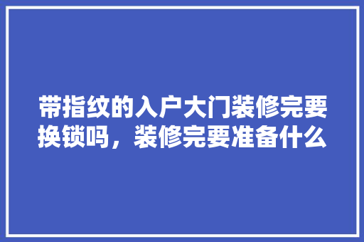 带指纹的入户大门装修完要换锁吗，装修完要准备什么东西呢图片。 带指纹的入户大门装修完要换锁吗，装修完要准备什么东西呢图片。 家居装饰