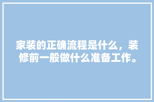 家装的正确流程是什么，装修前一般做什么准备工作。 家装的正确流程是什么，装修前一般做什么准备工作。 家居设计