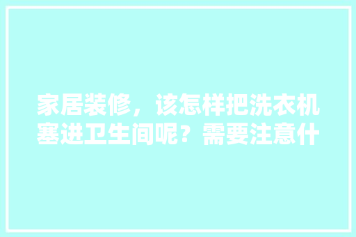 家居装修，该怎样把洗衣机塞进卫生间呢？需要注意什么，。 家居装修，该怎样把洗衣机塞进卫生间呢？需要注意什么，。 家居装饰