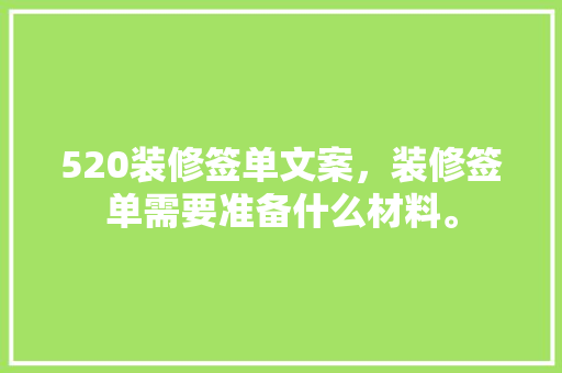 520装修签单文案，装修签单需要准备什么材料。 520装修签单文案，装修签单需要准备什么材料。 买房须知