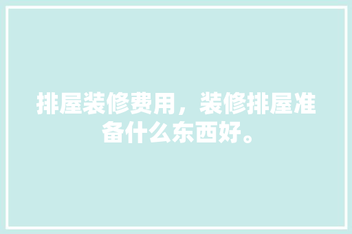 排屋装修费用，装修排屋准备什么东西好。 排屋装修费用，装修排屋准备什么东西好。 家居装饰