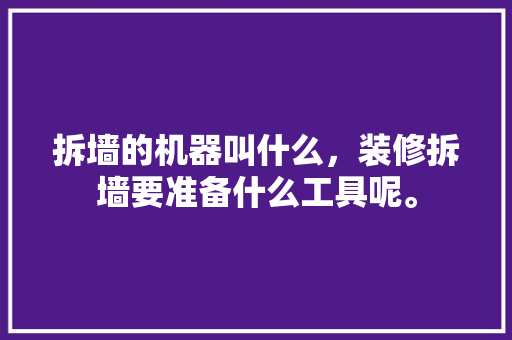 拆墙的机器叫什么，装修拆墙要准备什么工具呢。 拆墙的机器叫什么，装修拆墙要准备什么工具呢。 买房须知