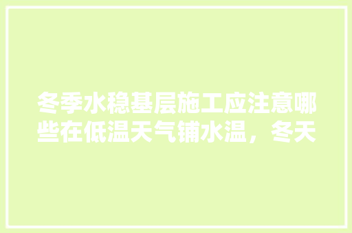 冬季水稳基层施工应注意哪些在低温天气铺水温，冬天给装修师傅准备什么水果。 冬季水稳基层施工应注意哪些在低温天气铺水温，冬天给装修师傅准备什么水果。 家居装饰