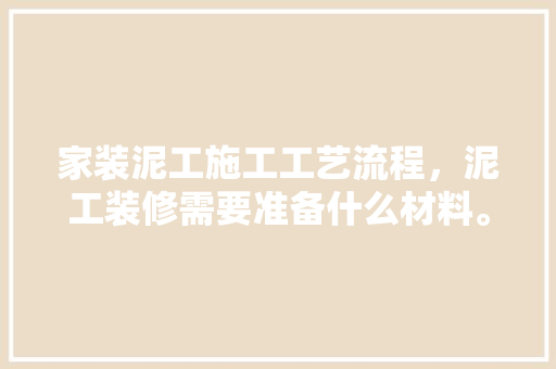 家装泥工施工工艺流程，泥工装修需要准备什么材料。 家装泥工施工工艺流程，泥工装修需要准备什么材料。 二手房