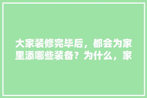 大家装修完毕后，都会为家里添哪些装备？为什么，家具装修需要准备什么材料。 大家装修完毕后，都会为家里添哪些装备？为什么，家具装修需要准备什么材料。 二手房