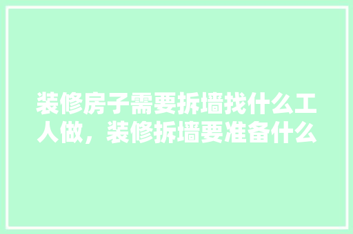 装修房子需要拆墙找什么工人做，装修拆墙要准备什么材料呢。 装修房子需要拆墙找什么工人做，装修拆墙要准备什么材料呢。 二手房