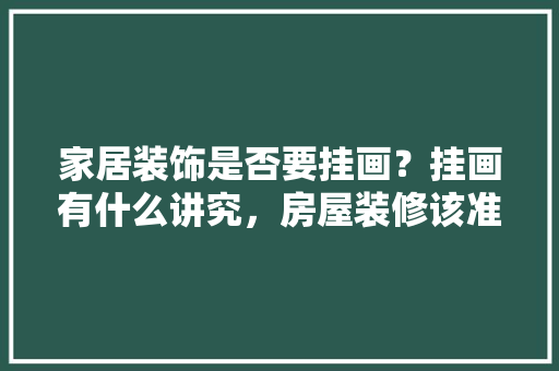 家居装饰是否要挂画？挂画有什么讲究，房屋装修该准备什么材料。 家居装饰是否要挂画？挂画有什么讲究，房屋装修该准备什么材料。 装修知识