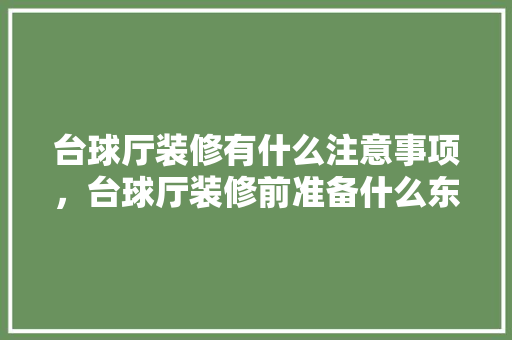 台球厅装修有什么注意事项，台球厅装修前准备什么东西。 台球厅装修有什么注意事项，台球厅装修前准备什么东西。 家居设计