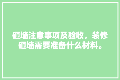 砸墙注意事项及验收，装修砸墙需要准备什么材料。 砸墙注意事项及验收，装修砸墙需要准备什么材料。 买房须知
