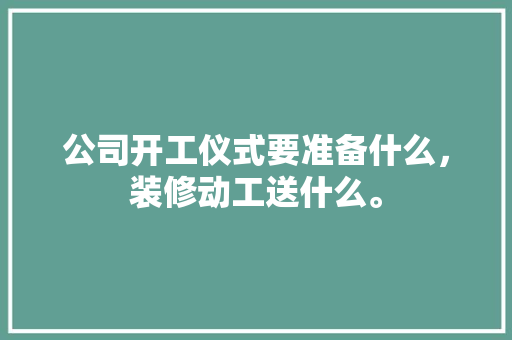 公司开工仪式要准备什么，装修动工送什么。 公司开工仪式要准备什么，装修动工送什么。 二手房