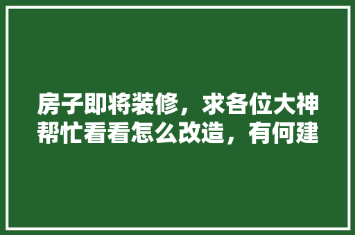 房子即将装修，求各位大神帮忙看看怎么改造，有何建议，谢谢大家，自主装修提前准备什么材料。 房子即将装修，求各位大神帮忙看看怎么改造，有何建议，谢谢大家，自主装修提前准备什么材料。 家居装饰