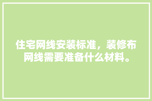 住宅网线安装标准，装修布网线需要准备什么材料。 住宅网线安装标准，装修布网线需要准备什么材料。 装修知识