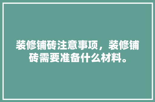 装修铺砖注意事项，装修铺砖需要准备什么材料。 装修铺砖注意事项，装修铺砖需要准备什么材料。 装修知识