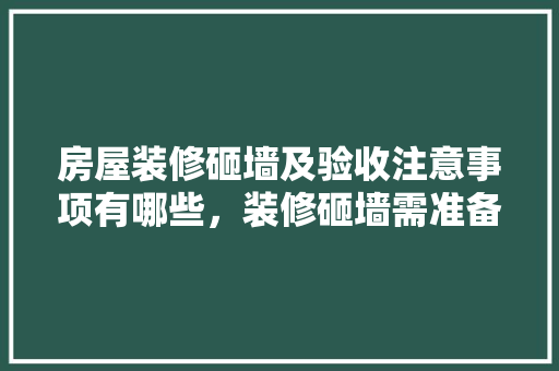 房屋装修砸墙及验收注意事项有哪些，装修砸墙需准备什么东西呢。 房屋装修砸墙及验收注意事项有哪些，装修砸墙需准备什么东西呢。 家居装饰