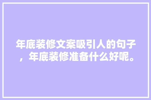 年底装修文案吸引人的句子，年底装修准备什么好呢。 年底装修文案吸引人的句子，年底装修准备什么好呢。 二手房