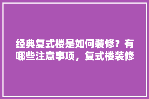 经典复式楼是如何装修？有哪些注意事项，复式楼装修准备什么材料好。 经典复式楼是如何装修？有哪些注意事项，复式楼装修准备什么材料好。 装修知识