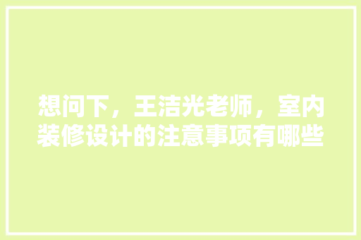 想问下，王洁光老师，室内装修设计的注意事项有哪些，做装修设计要准备什么东西。 想问下，王洁光老师，室内装修设计的注意事项有哪些，做装修设计要准备什么东西。 买房须知