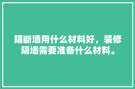 隔断墙用什么材料好，装修隔墙需要准备什么材料。 隔断墙用什么材料好，装修隔墙需要准备什么材料。 家居设计