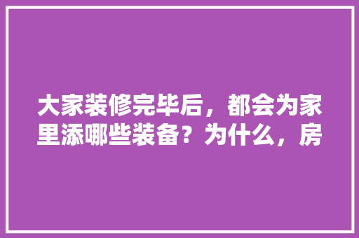 大家装修完毕后，都会为家里添哪些装备？为什么，房子装修前要准备什么材料。 大家装修完毕后，都会为家里添哪些装备？为什么，房子装修前要准备什么材料。 家居设计