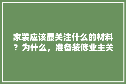 家装应该最关注什么的材料？为什么，准备装修业主关注什么公众号呢。 家装应该最关注什么的材料？为什么，准备装修业主关注什么公众号呢。 家居装饰